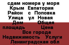 сдам номера у моря Крым, Евпатория › Район ­ с. Поповка › Улица ­ ул. Новая  › Дом ­ 49 › Общая площадь ­ 150 › Цена ­ 1 000 - Все города Недвижимость » Услуги   . Ленинградская обл.,Сосновый Бор г.